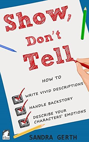 Show, Don't Tell: How to write vivid descriptions, handle backstory, and describe your characters’ emotions by Sandra Gerth