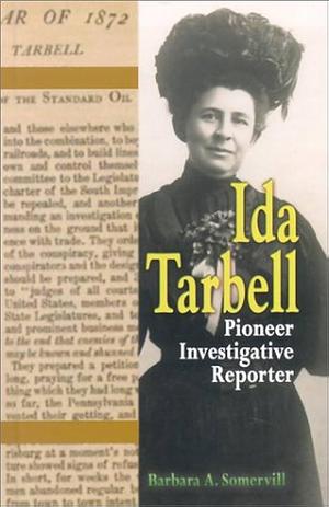 Ida Tarbell: Pioneer Investigative Reporter by Barbara A. Somervill