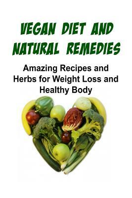 Vegan Diet and Natural Remedies: Amazing Recipes and Herbs for Weight Loss and Healthy Body: Vegan Diet, Natural Remedies, Vegan Diet Recipes, Vegan D by Mira Mello, Marlena Evans