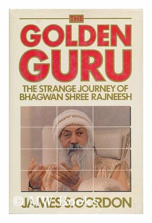 The Golden Guru: The Strange Journey of Bhagwan Shree Rajneesh by James S. Gordon