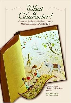 What a Character!: Character Study as a Guide to Literary Meaning Making in Grades K-8 by Miriam G. Martinez, Nancy Roser