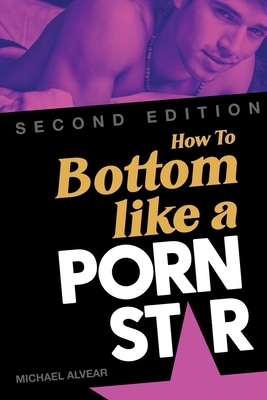 How To Bottom Like A Porn Star 2nd Edition by Michael Alvear