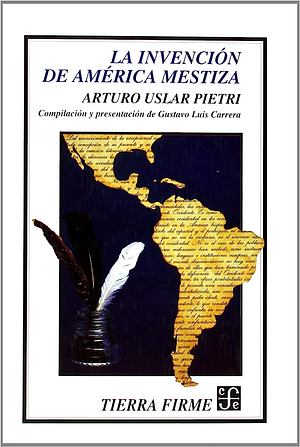 La Invencion de America Mestiza by Arturo Uslar Pietri, Michael Barzelay
