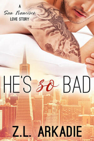 He's So Bad: A San Francisco Love Story by Z.L. Arkadie
