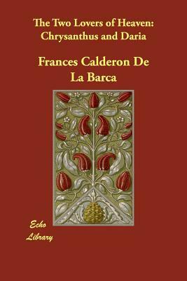 The Two Lovers of Heaven: Chrysanthus and Daria by Pedro Calderón de la Barca, Felipe Gonzalez Calderon