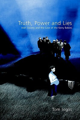 Truth, Power and Lies: Irish Society and the Case of the Kerry Babies: Irish Society and the Case of the Kerry Babies by Tom Inglis