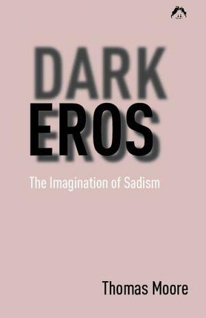 Dark Eros: The Imagination of Sadism by Thomas Moore