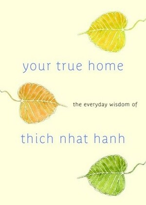 Your True Home: The Everyday Wisdom of Thich Nhat Hanh: 365 days of practical, powerful teachings from the beloved Zen teacher by Thích Nhất Hạnh, Melvin McLeod