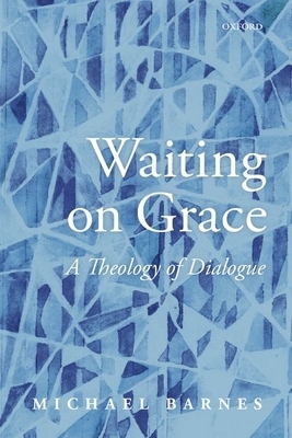 Waiting on Grace: A Theology of Dialogue by Michael Barnes