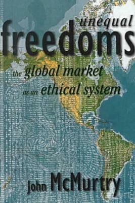 Unequal Freedoms: The global market as an ethical system by John McMurtry