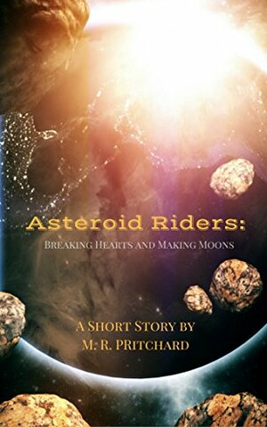 Asteroid Riders: Breaking Hearts and Making Moons by M.R. Pritchard, Kristy Ellsworth