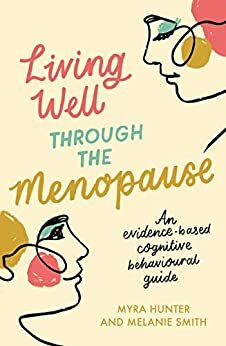 Living Well Through The Menopause: An evidence-based cognitive behavioural guide by Melanie Smith, Myra Hunter
