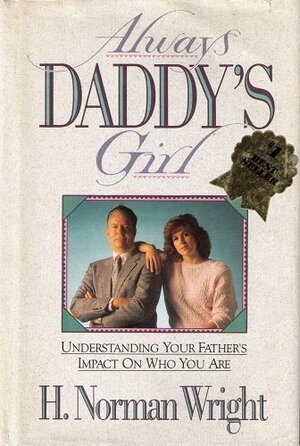 Always Daddy's Girl: Understanding Your Father's Impact on Who You Are by H. Norman Wright