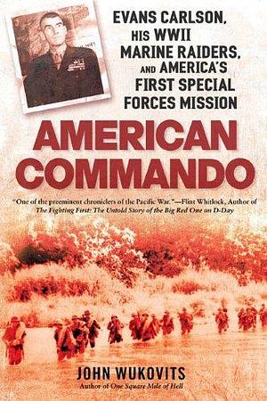 American Commando: Evans Carlson, His WWII Marine Raiders and America's First Special Forces Mission by John F. Wukovits, John F. Wukovits