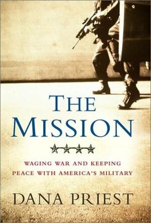 The Mission: Waging War and Keeping Peace With America's Military by Dana Priest