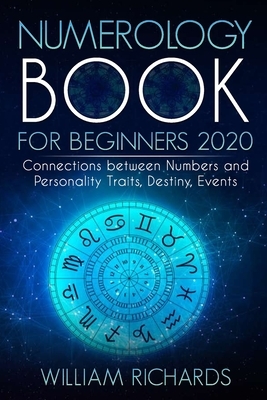 NUMEROLOGY BOOK For Beginners 2020: Connections Between Numbers and Personality Traits, Destiny, Events by William Richards