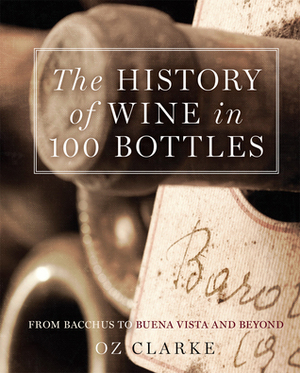 The History of Wine in 100 Bottles: From Bacchus to Bordeaux and Beyond by Oz Clarke