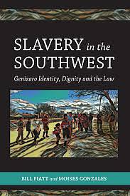 Slavery in the Southwest: Genízaro Identity, Dignity and the Law by Moises Gonzales, Bill Piatt