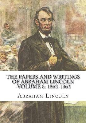 The Papers And Writings Of Abraham Lincoln -Volume 6: 1862-1863 by Abraham Lincoln