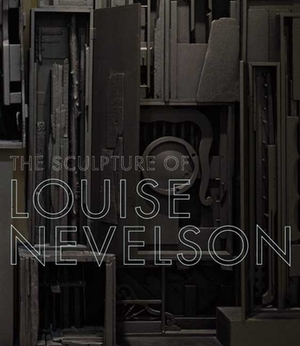 The Sculpture of Louise Nevelson: Constructing a Legend by 