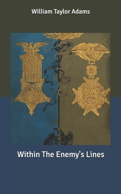 Within The Enemy's Lines by William Taylor Adams