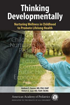 Thinking Developmentally: Nurturing Wellness in Childhood to Promote Lifelong Health by Andrew Garner, Robert A. Saul