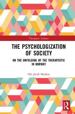 The Psychologization of Society: On the Unfolding of the Therapeutic in Norway by Ole Jacob Madsen