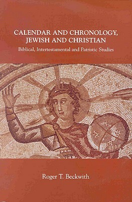 Calendar and Chronology, Jewish and Christian: Biblical, Intertestamental and Patristic Studies by Roger T. Beckwith