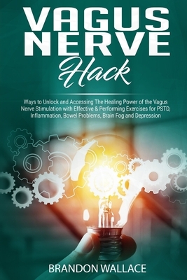 Vagus Nerve Hack: Ways to Unlock and Accessing The Healing Power of The Vagus Nerve Stimulation with Effective & Performing Exercises fo by Brandon Wallace