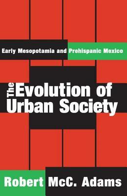The Evolution of Urban Society: Early Mesopotamia and Prehispanic Mexico by Robert MCC Adams