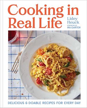 Cooking in Real Life: Delicious & Doable Recipes for Every Day by Lidey Heuck, Lidey Heuck, Ina Garten