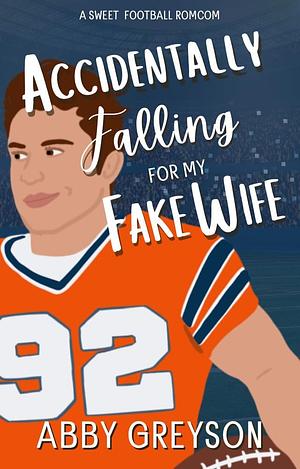 Accidentally Falling For My Fake Wife: A Sweet, Marriage Of Convenience, Football RomCom by Abby Greyson