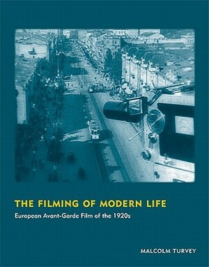 The Filming of Modern Life: European Avant-Garde Film of the 1920s by Malcolm Turvey