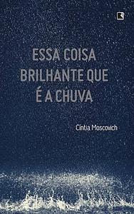 Essa coisa brilhante que é a chuva by Cíntia Moscovich