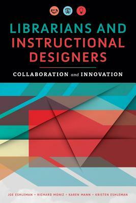 Librarians and Instructional Designers: Collaboration and Innovation by Joe Eshleman, Kristen Eshleman, Karen Mann