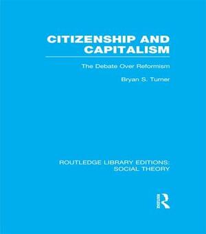 Citizenship and Capitalism (Rle Social Theory): The Debate Over Reformism by Bryan S. Turner