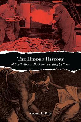 The Hidden History of South Africa's Book and Reading Cultures by Archie L. Dick