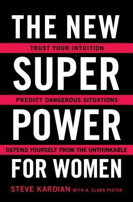 The New Superpower for Women: Trust Your Intuition, Predict Dangerous Situations, and Defend Yourself from the Unthinkable by A. Clara Pistek, Steve Kardian