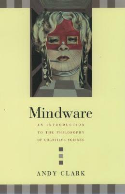 Mindware: An Introduction to the Philosophy of Cognitive Science by Andy Clark