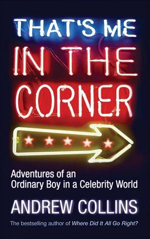 That's Me in the Corner: Adventures of an ordinary boy in a celebrity world by Andrew Collins