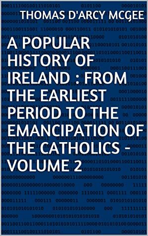 A Popular History of Ireland : from the Earliest Period to the Emancipation of the Catholics - Volume 2 by Thomas D'Arcy McGee