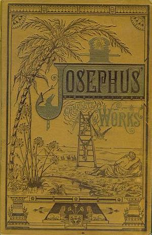 The Complete Works of Flavius-Josephus, The Celebrated Jewish Historian by Flavius Josephus, William Whiston