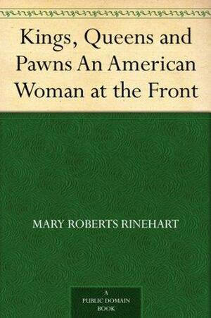 Kings, Queens and Pawns An American Woman at the Front by Mary Roberts Rinehart