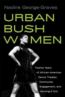 Urban Bush Women: Twenty Years of African American Dance Theater, Community Engagement, and Working It Out by Nadine George-Graves