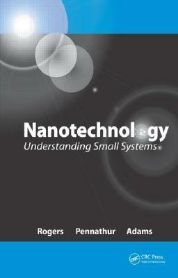 Nanotechnology: Understanding Small Systems by Ben Rogers, Sumita Pennathur, Jesse Adams