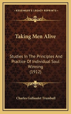 Taking Men Alive: Studies In The Principles And Practice Of Individual Soul Winning (1912) by Charles Gallaudet Trumbull