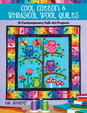 Cool Cotton & Whimsical Wool Quilts: 12 Contemporary Folk-Art Projects by Kim Schaefer