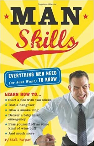 Man Skills: Everything Men Need (or Just Want) to Know by Nick Harper