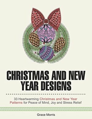 Christmas and New Year Designs: 33 Heartwarming Christmas and New Year Patterns for Peace of Mind, Joy and Stress Relief (Creativity, Stress Free, Merry Christmas, New Year) by Grace Morris