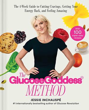 The Glucose Goddess Method: The 4-Week Guide to Cutting Cravings, Getting Your Energy Back, and Feeling Amazing by Jessie Inchauspé, Jessie Inchauspé